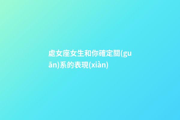 處女座女生和你確定關(guān)系的表現(xiàn)-第1張-星座運(yùn)勢-玄機(jī)派