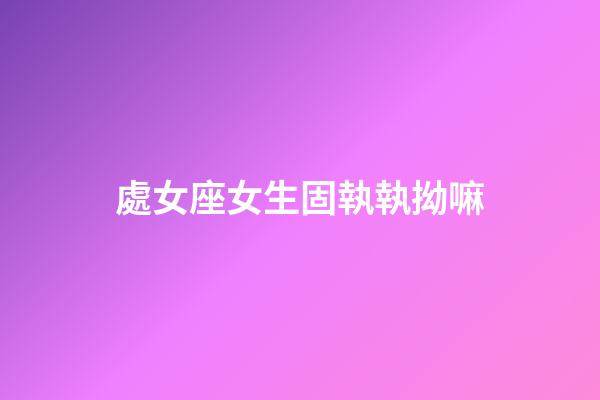 處女座女生固執執拗嘛-第1張-星座運勢-玄機派