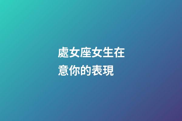 處女座女生在意你的表現-第1張-星座運勢-玄機派