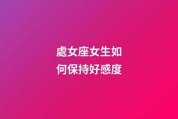 處女座女生如何保持好感度-第1張-星座運(yùn)勢(shì)-玄機(jī)派