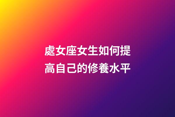 處女座女生如何提高自己的修養水平-第1張-星座運勢-玄機派