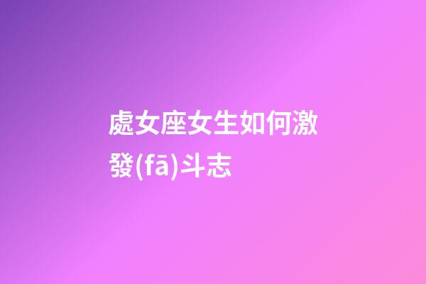 處女座女生如何激發(fā)斗志-第1張-星座運勢-玄機派