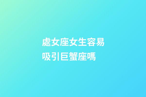 處女座女生容易吸引巨蟹座嗎-第1張-星座運(yùn)勢(shì)-玄機(jī)派