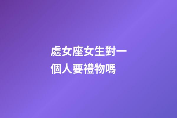 處女座女生對一個人要禮物嗎-第1張-星座運勢-玄機派