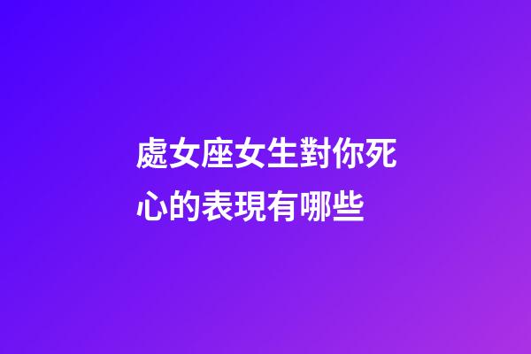 處女座女生對你死心的表現有哪些-第1張-星座運勢-玄機派