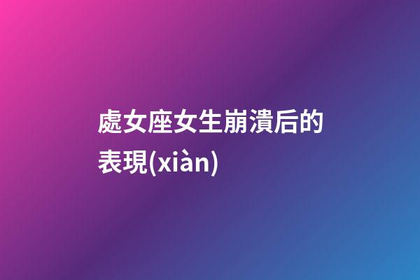 處女座女生崩潰后的表現(xiàn)-第1張-星座運(yùn)勢(shì)-玄機(jī)派