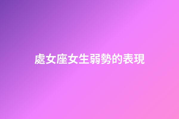 處女座女生弱勢的表現-第1張-星座運勢-玄機派