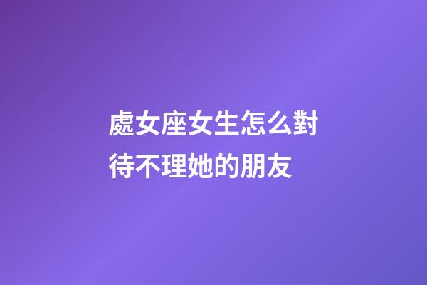 處女座女生怎么對待不理她的朋友-第1張-星座運勢-玄機派