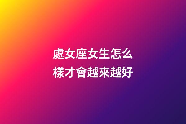 處女座女生怎么樣才會越來越好-第1張-星座運勢-玄機派