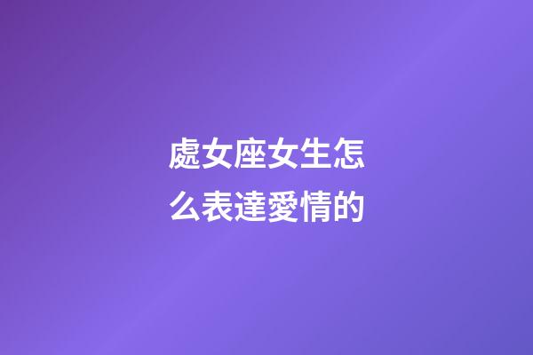 處女座女生怎么表達愛情的-第1張-星座運勢-玄機派