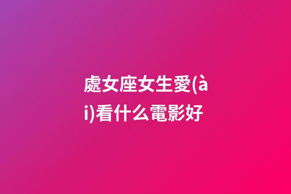 處女座女生愛(ài)看什么電影好-第1張-星座運(yùn)勢(shì)-玄機(jī)派