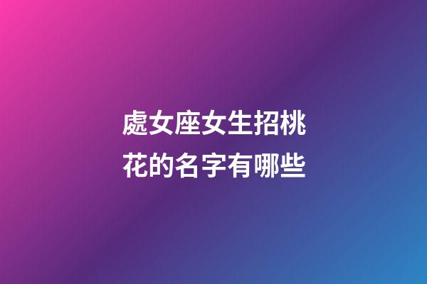 處女座女生招桃花的名字有哪些-第1張-星座運(yùn)勢(shì)-玄機(jī)派