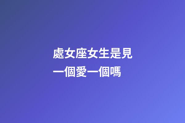 處女座女生是見一個愛一個嗎-第1張-星座運勢-玄機派