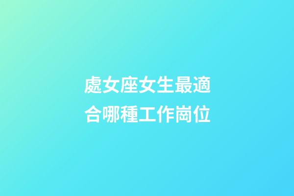 處女座女生最適合哪種工作崗位-第1張-星座運勢-玄機派