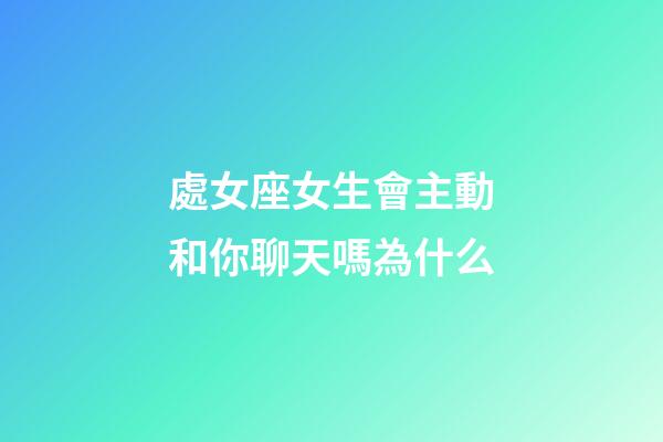 處女座女生會主動和你聊天嗎為什么-第1張-星座運(yùn)勢-玄機(jī)派