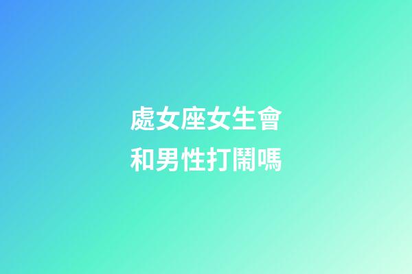 處女座女生會和男性打鬧嗎-第1張-星座運(yùn)勢-玄機(jī)派