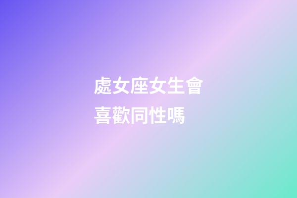 處女座女生會喜歡同性嗎-第1張-星座運勢-玄機派