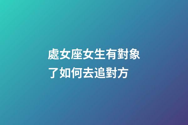 處女座女生有對象了如何去追對方-第1張-星座運(yùn)勢-玄機(jī)派