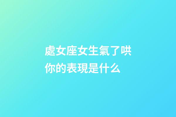 處女座女生氣了哄你的表現是什么-第1張-星座運勢-玄機派