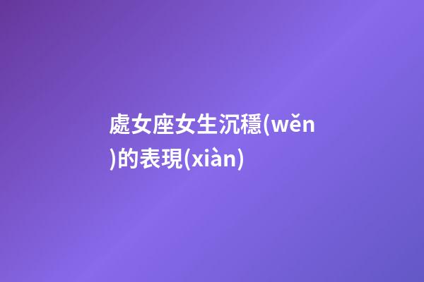 處女座女生沉穩(wěn)的表現(xiàn)-第1張-星座運(yùn)勢(shì)-玄機(jī)派
