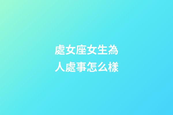 處女座女生為人處事怎么樣-第1張-星座運(yùn)勢-玄機(jī)派
