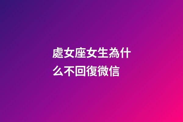 處女座女生為什么不回復微信-第1張-星座運勢-玄機派