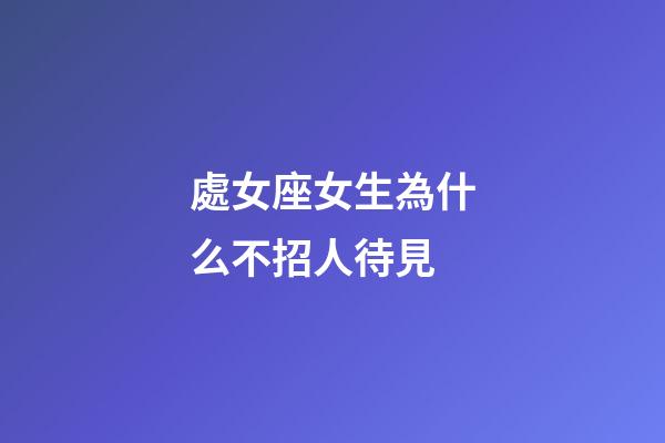 處女座女生為什么不招人待見-第1張-星座運勢-玄機派