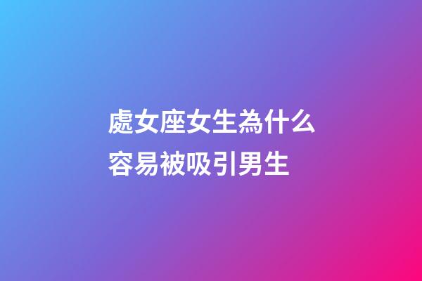 處女座女生為什么容易被吸引男生-第1張-星座運勢-玄機派