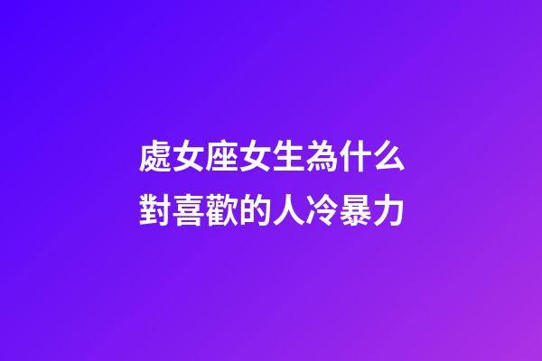 處女座女生為什么對喜歡的人冷暴力-第1張-星座運勢-玄機派
