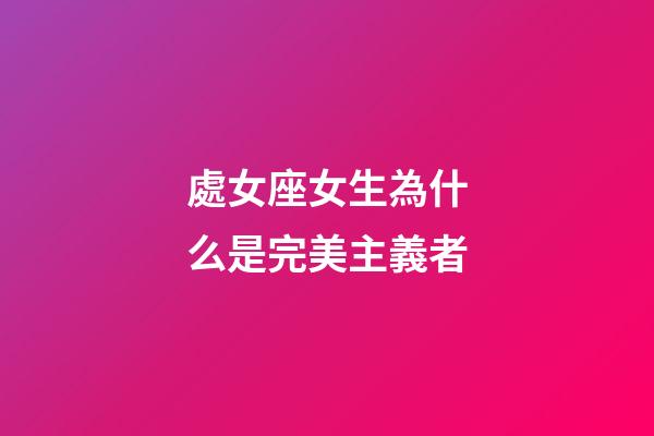 處女座女生為什么是完美主義者-第1張-星座運勢-玄機派