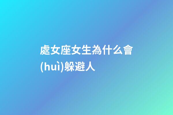 處女座女生為什么會(huì)躲避人-第1張-星座運(yùn)勢(shì)-玄機(jī)派