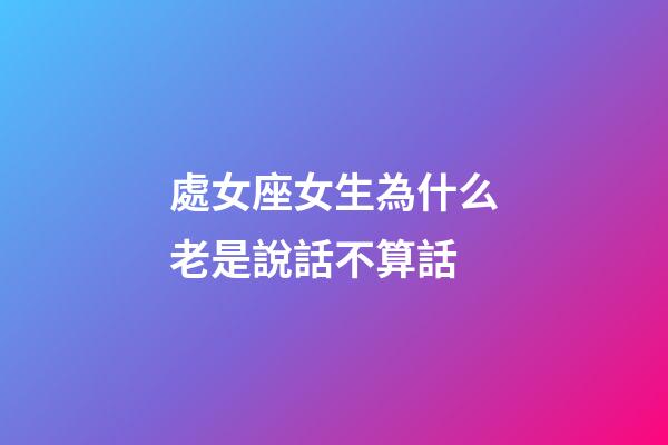 處女座女生為什么老是說話不算話-第1張-星座運(yùn)勢(shì)-玄機(jī)派