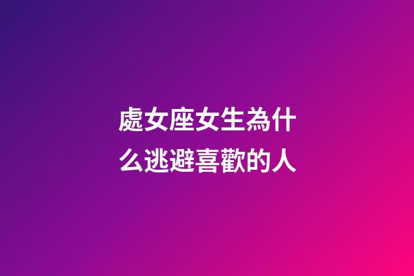 處女座女生為什么逃避喜歡的人-第1張-星座運(yùn)勢-玄機(jī)派