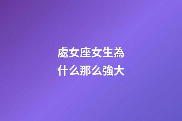 處女座女生為什么那么強大-第1張-星座運勢-玄機派