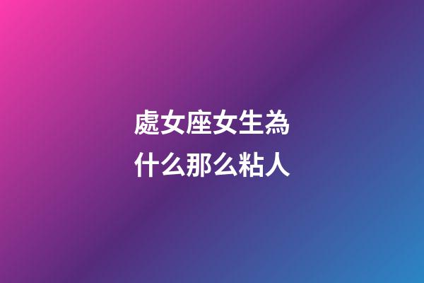 處女座女生為什么那么粘人-第1張-星座運勢-玄機派