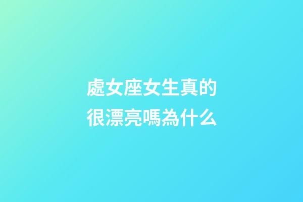 處女座女生真的很漂亮嗎為什么-第1張-星座運勢-玄機派