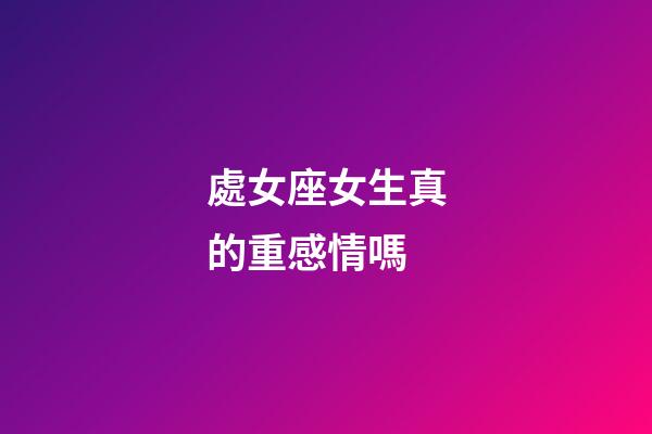 處女座女生真的重感情嗎-第1張-星座運勢-玄機派
