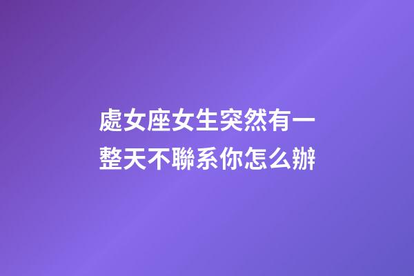 處女座女生突然有一整天不聯系你怎么辦-第1張-星座運勢-玄機派
