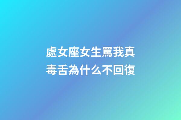 處女座女生罵我真毒舌為什么不回復-第1張-星座運勢-玄機派