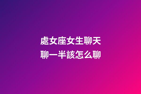 處女座女生聊天聊一半該怎么聊-第1張-星座運勢-玄機派