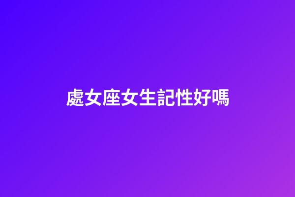 處女座女生記性好嗎-第1張-星座運勢-玄機派