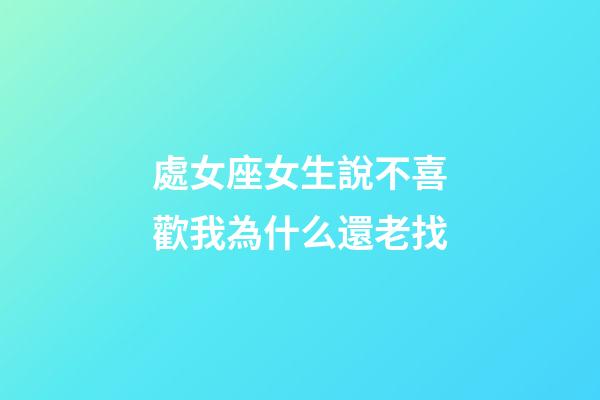 處女座女生說不喜歡我為什么還老找-第1張-星座運勢-玄機派