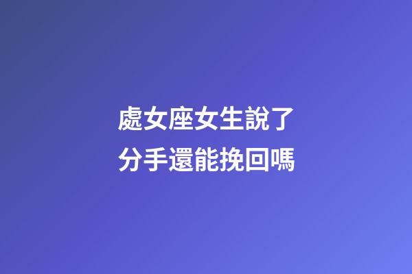 處女座女生說了分手還能挽回嗎-第1張-星座運勢-玄機派