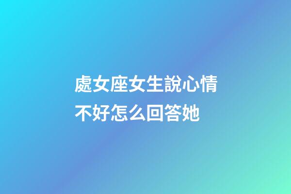 處女座女生說心情不好怎么回答她-第1張-星座運勢-玄機派