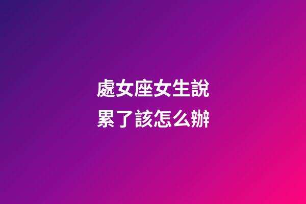 處女座女生說累了該怎么辦-第1張-星座運勢-玄機派