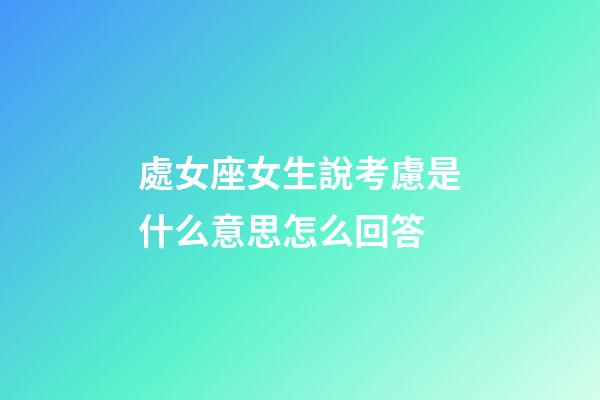 處女座女生說考慮是什么意思怎么回答-第1張-星座運勢-玄機派