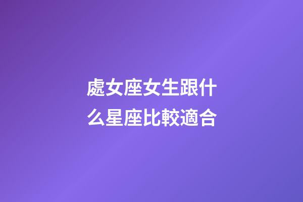 處女座女生跟什么星座比較適合-第1張-星座運勢-玄機派