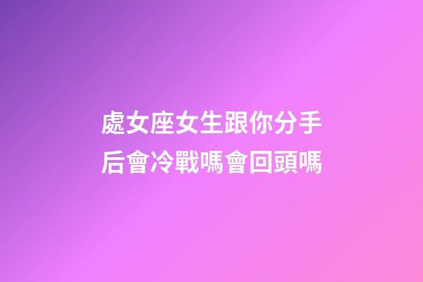 處女座女生跟你分手后會冷戰嗎會回頭嗎-第1張-星座運勢-玄機派