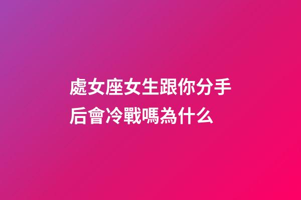 處女座女生跟你分手后會冷戰嗎為什么-第1張-星座運勢-玄機派