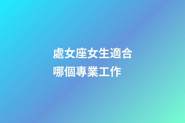 處女座女生適合哪個專業工作-第1張-星座運勢-玄機派